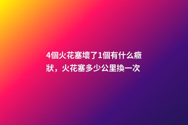 4個火花塞壞了1個有什么癥狀，火花塞多少公里換一次-第1張-觀點-玄機派