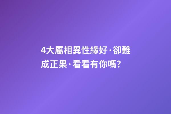 4大屬相異性緣好·卻難成正果·看看有你嗎？