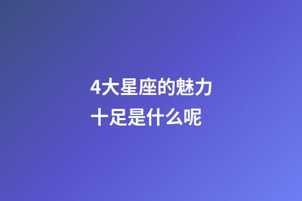 4大星座的魅力十足是什么呢-第1張-星座運勢-玄機派