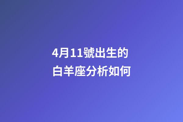 4月11號出生的白羊座分析如何-第1張-星座運勢-玄機派