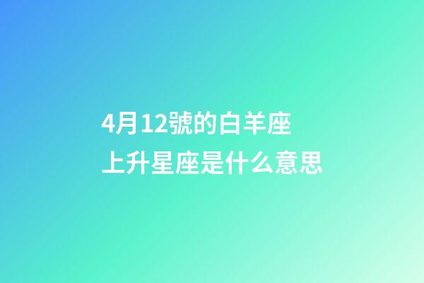 4月12號的白羊座上升星座是什么意思-第1張-星座運勢-玄機派