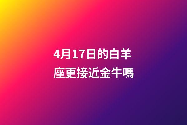 4月17日的白羊座更接近金牛嗎-第1張-星座運勢-玄機派