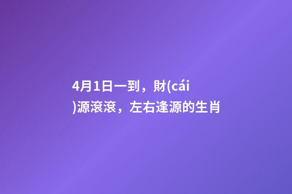 4月1日一到，財(cái)源滾滾，左右逢源的生肖-第1張-觀點(diǎn)-玄機(jī)派