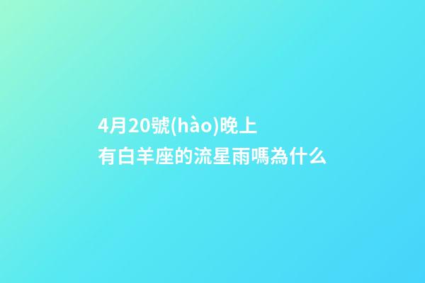 4月20號(hào)晚上有白羊座的流星雨嗎為什么-第1張-星座運(yùn)勢(shì)-玄機(jī)派
