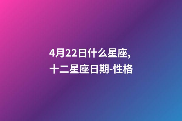 4月22日什么星座,十二星座日期-性格-第1張-觀點-玄機派