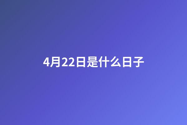4月22日是什么日子（四月二十二是啥日子）-第1張-星座運勢-玄機派