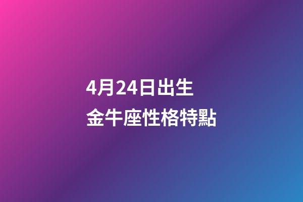 4月24日出生金牛座性格特點-第1張-星座運勢-玄機派