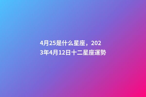 4月25是什么星座，2023年4月12日十二星座運勢-第1張-觀點-玄機派