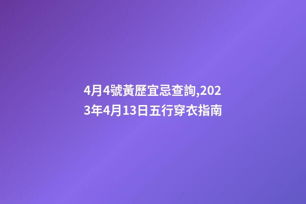 4月4號黃歷宜忌查詢,2023年4月13日五行穿衣指南-第1張-觀點-玄機派