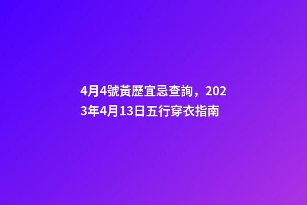 4月4號黃歷宜忌查詢，2023年4月13日五行穿衣指南-第1張-觀點-玄機派