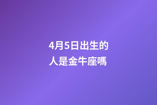 4月5日出生的人是金牛座嗎-第1張-星座運(yùn)勢(shì)-玄機(jī)派