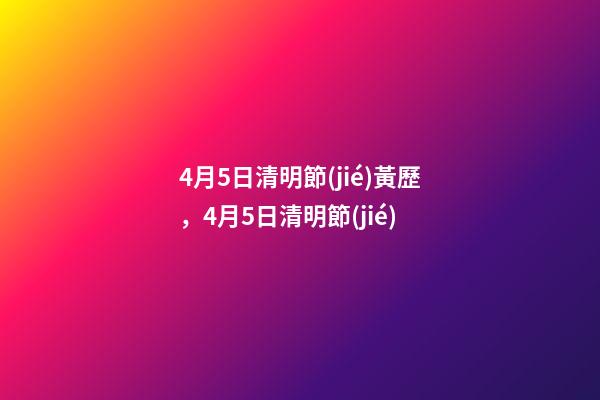 4月5日清明節(jié)黃歷，4月5日清明節(jié)-第1張-觀點(diǎn)-玄機(jī)派