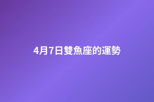 4月7日雙魚座的運勢-第1張-星座運勢-玄機派