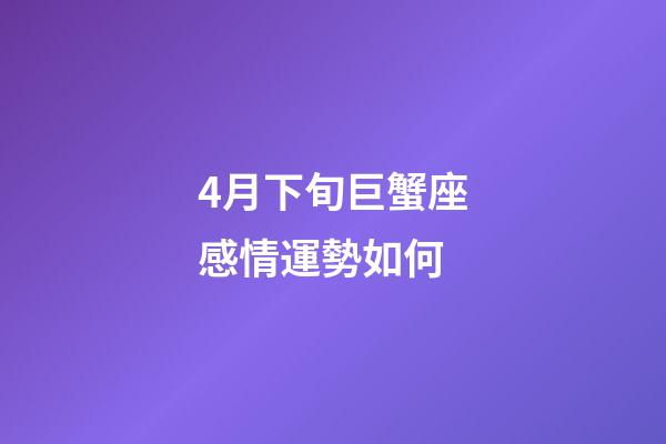 4月下旬巨蟹座感情運勢如何-第1張-星座運勢-玄機派