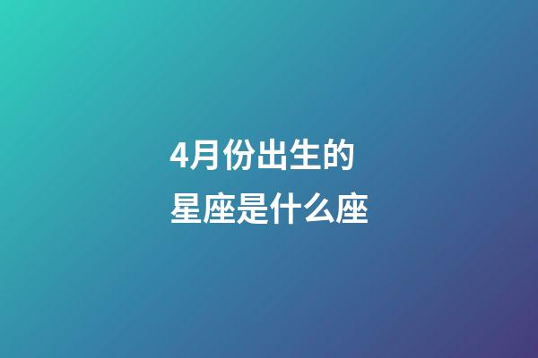 4月份出生的星座是什么座-第1張-星座運(yùn)勢(shì)-玄機(jī)派