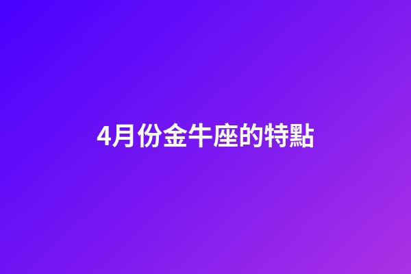 4月份金牛座的特點-第1張-星座運勢-玄機派