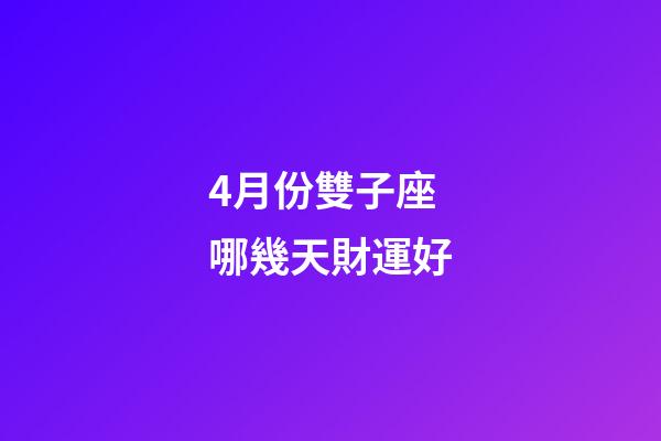 4月份雙子座哪幾天財運好-第1張-星座運勢-玄機派