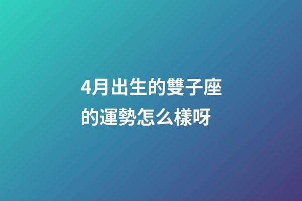 4月出生的雙子座的運勢怎么樣呀-第1張-星座運勢-玄機派