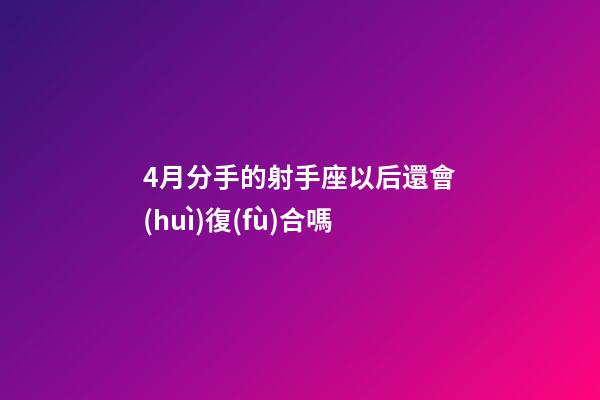 4月分手的射手座以后還會(huì)復(fù)合嗎-第1張-星座運(yùn)勢(shì)-玄機(jī)派