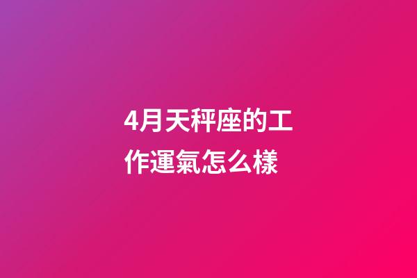 4月天秤座的工作運氣怎么樣-第1張-星座運勢-玄機派