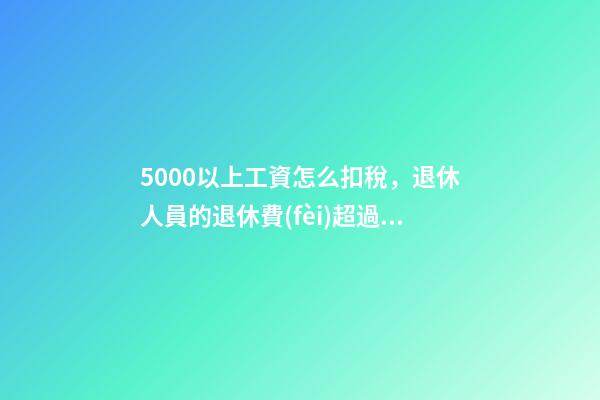 5000以上工資怎么扣稅，退休人員的退休費(fèi)超過(guò)五千-第1張-觀點(diǎn)-玄機(jī)派