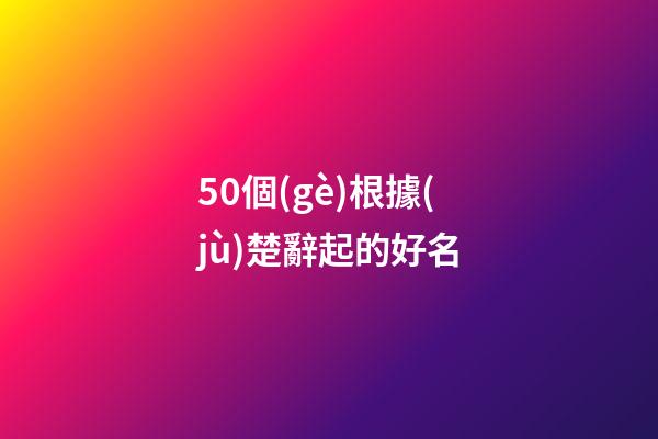 50個(gè)根據(jù)楚辭起的好名