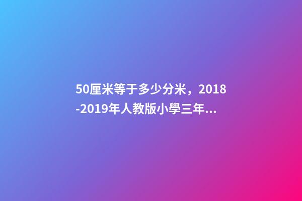 50厘米等于多少分米，2018-2019年人教版小學三年級數學上冊期末總復習題-第1張-觀點-玄機派