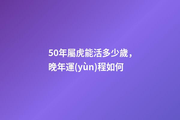 50年屬虎能活多少歲，晚年運(yùn)程如何