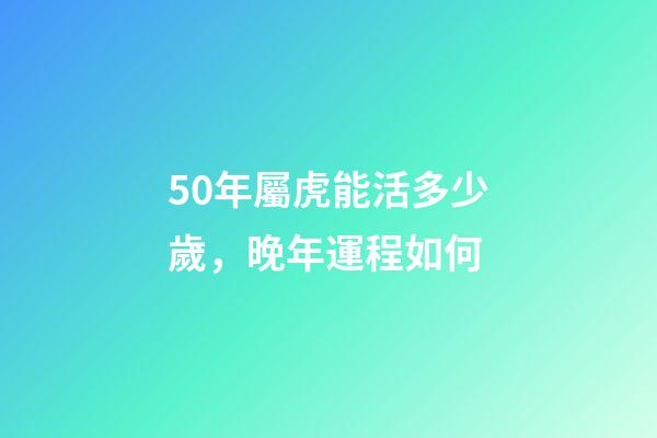 50年屬虎能活多少歲，晚年運程如何
