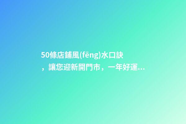 50條店鋪風(fēng)水口訣，讓您迎新開門市，一年好運隨時看！
