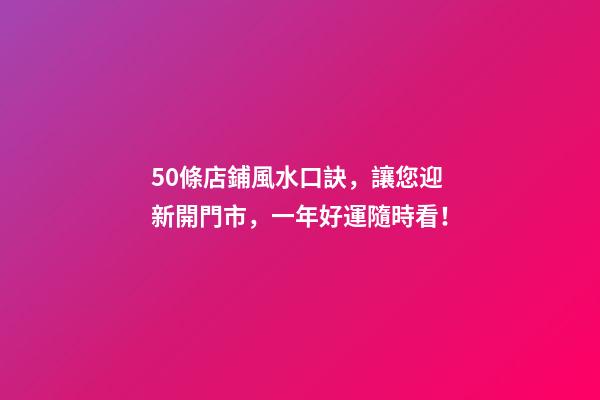 50條店鋪風水口訣，讓您迎新開門市，一年好運隨時看！