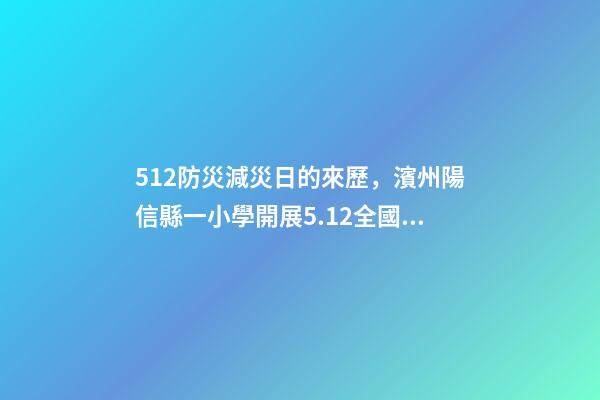 512防災減災日的來歷，濱州陽信縣一小學開展5.12全國防災減災日主題系列活動-第1張-觀點-玄機派