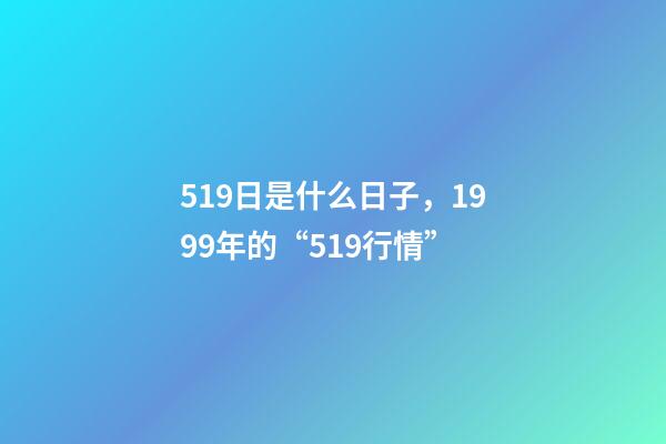519日是什么日子，1999年的“519行情”-第1張-觀點-玄機派