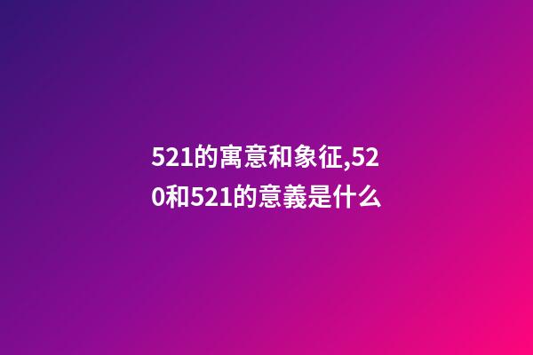 521的寓意和象征,520和521的意義是什么-第1張-觀點(diǎn)-玄機(jī)派