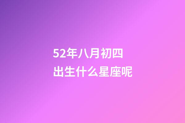 52年八月初四出生什么星座呢-第1張-星座運勢-玄機派