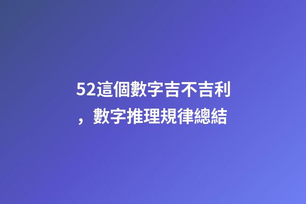 52這個數字吉不吉利，數字推理規律總結(二)-第1張-觀點-玄機派