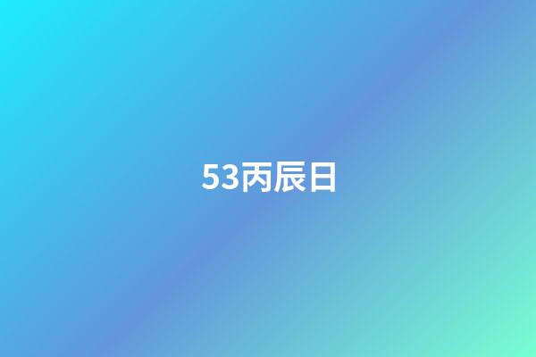 53.丙辰日