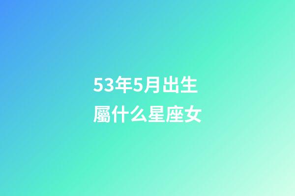 53年5月出生屬什么星座女-第1張-星座運勢-玄機派