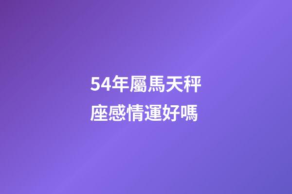 54年屬馬天秤座感情運好嗎-第1張-星座運勢-玄機派