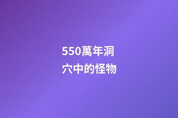 550萬年洞穴中的怪物