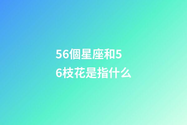 56個星座和56枝花是指什么-第1張-星座運勢-玄機派