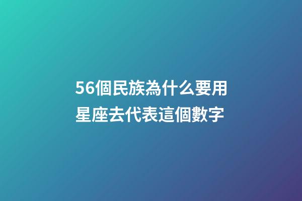 56個民族為什么要用星座去代表這個數字-第1張-星座運勢-玄機派