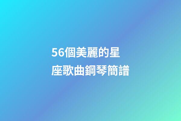 56個美麗的星座歌曲鋼琴簡譜