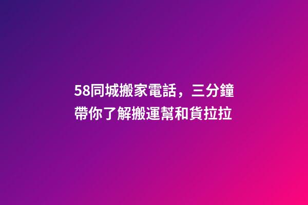 58同城搬家電話，三分鐘帶你了解搬運幫和貨拉拉-第1張-觀點-玄機派