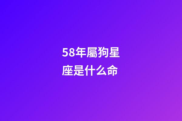 58年屬狗星座是什么命-第1張-星座運勢-玄機派