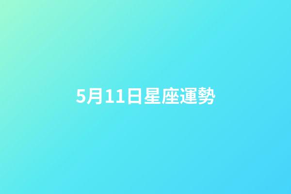 5月11日星座運勢-第1張-星座運勢-玄機派