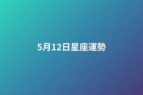 5月12日星座運勢-第1張-星座運勢-玄機派