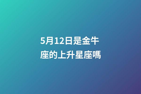 5月12日是金牛座的上升星座嗎-第1張-星座運勢-玄機派