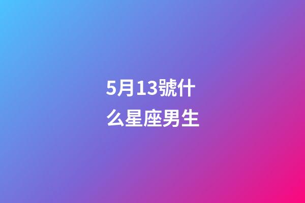 5月13號什么星座男生-第1張-星座運勢-玄機派