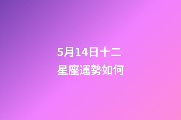 5月14日十二星座運勢如何-第1張-星座運勢-玄機派